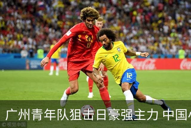 广州青年队狙击日豪强主力 中国小将们必须点赞！
