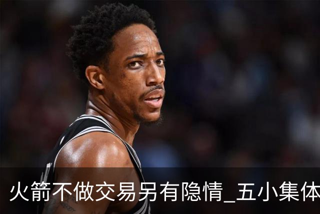 火箭不做交易另有隐情 五小集体贬值换不动了？