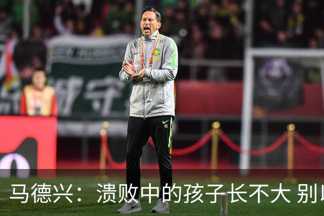 马德兴：溃败中的孩子长不大 别以锻炼球员为安慰